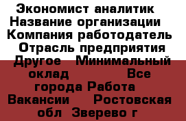 Экономист-аналитик › Название организации ­ Компания-работодатель › Отрасль предприятия ­ Другое › Минимальный оклад ­ 15 500 - Все города Работа » Вакансии   . Ростовская обл.,Зверево г.